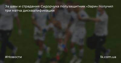 За швы и страдания Сидорчука полузащитник «Зари» получил три матча дисквалификации