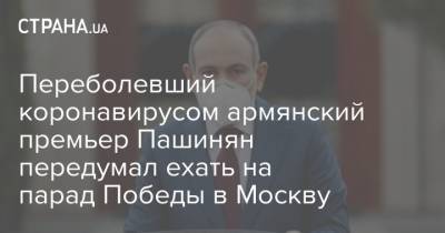 Переболевший коронавирусом армянский премьер Пашинян передумал ехать на парад Победы в Москву