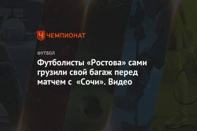 Футболисты «Ростова» сами грузили свой багаж перед матчем с «Сочи». Видео