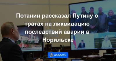 Потанин рассказал Путину о тратах на ликвидацию последствий аварии в Норильске