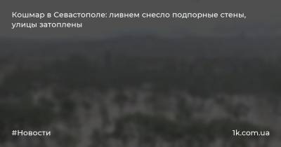 Кошмар в Севастополе: ливнем снесло подпорные стены, улицы затоплены