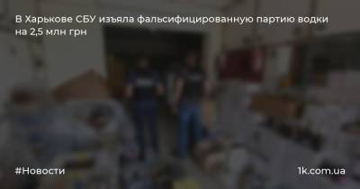 В Харькове СБУ изъяла фальсифицированную партию водки на 2,5 млн грн