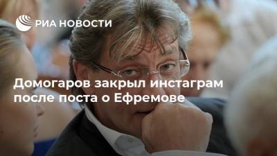 Домогаров закрыл инстаграм после поста о Ефремове