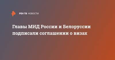 Главы МИД России и Белоруссии подписали соглашении о визах