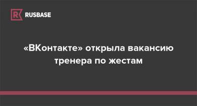 «ВКонтакте» открыла вакансию тренера по жестам