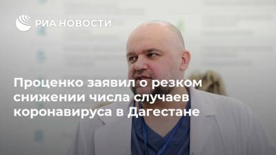Проценко заявил о резком снижении числа случаев коронавируса в Дагестане