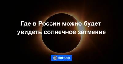 Где в России можно будет увидеть солнечное затмение
