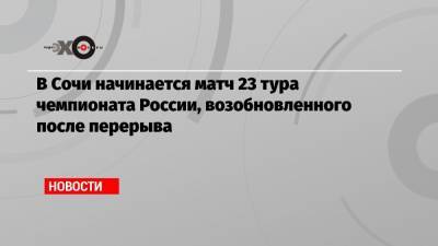 В Сочи начинается матч 23 тура чемпионата России, возобновленного после перерыва