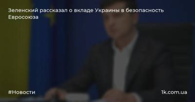 Зеленский рассказал о вкладе Украины в безопасность Евросоюза