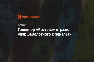 Голкипер «Ростова» отразил удар Заболотного с пенальти