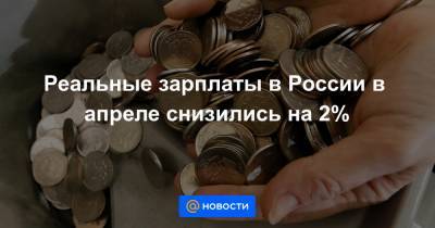 Реальные зарплаты в России в апреле снизились на 2%