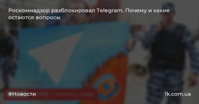 Роскомнадзор разблокировал Telegram. Почему и какие остаются вопросы