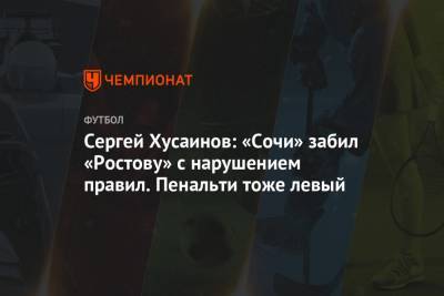 Сергей Хусаинов: «Сочи» забил «Ростову» с нарушением правил. Пенальти тоже левый
