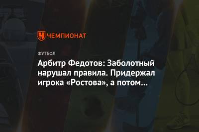 Арбитр Федотов: Заболотный нарушал правила. Придержал игрока «Ростова», а потом толкнул