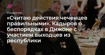 «Считаю действия чеченцев правильными». Кадыров о беспорядках в Дижоне с участием выходцев из республики