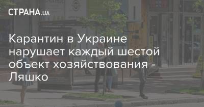 Карантин в Украине нарушает каждый шестой объект хозяйствования - Ляшко