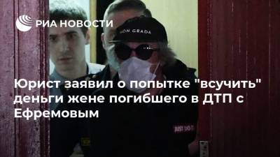 Юрист заявил о попытке "всучить" деньги жене погибшего в ДТП с Ефремовым