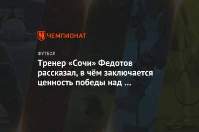 Тренер «Сочи» Федотов рассказал, в чём заключается ценность победы над «Ростовом»