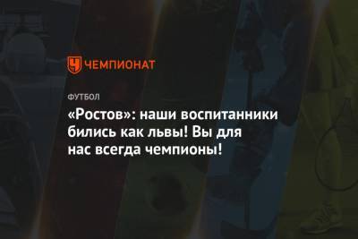 «Ростов»: наши воспитанники бились как львы! Вы для нас всегда чемпионы!