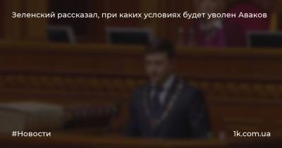 Зеленский рассказал, при каких условиях будет уволен Аваков