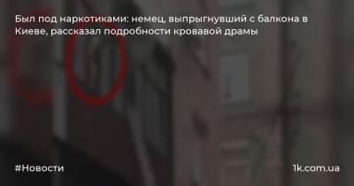 Был под наркотиками: немец, выпрыгнувший с балкона в Киеве, рассказал подробности кровавой драмы