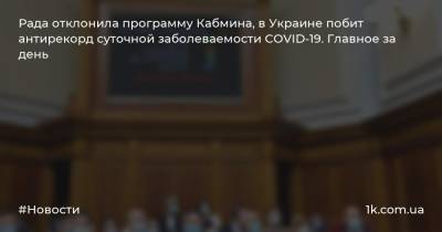 Рада отклонила программу Кабмина, в Украине побит антирекорд суточной заболеваемости COVID-19. Главное за день