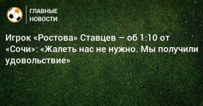 Игрок «Ростова» Ставцев – об 1:10 от «Сочи»: «Жалеть нас не нужно. Мы получили удовольствие»