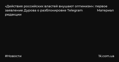 «Действия российских властей внушают оптимизм»: первое заявление Дурова о разблокировке Telegram Материал редакции
