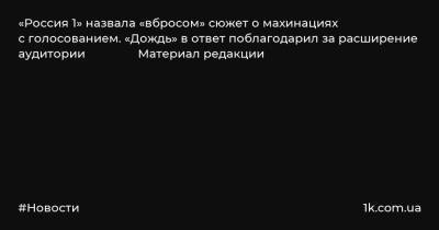 «Россия 1» назвала «вбросом» сюжет о махинациях с голосованием. «Дождь» в ответ поблагодарил за расширение аудитории Материал редакции
