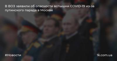В ВОЗ заявили об опасности вспышки COVID-19 из-за путинского парада в Москве
