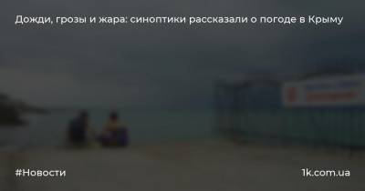 Дожди, грозы и жара: синоптики рассказали о погоде в Крыму