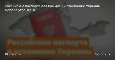 Российские паспорта для крымчан и отношение Украины – Доброе утро, Крым