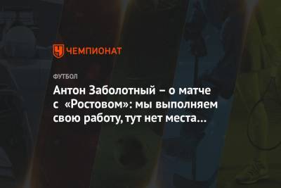Антон Заболотный – о матче с «Ростовом»: мы выполняем свою работу, тут нет места эмоциям