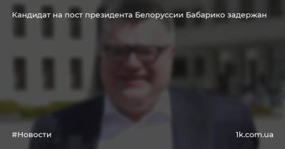 Кандидат на пост президента Белоруссии Бабарико задержан