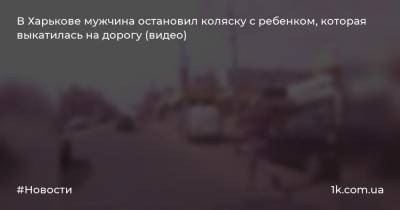 В Харькове мужчина остановил коляску с ребенком, которая выкатилась на дорогу (видео)