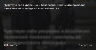 Чувствую себя уверенно и безопасно: Зеленский похвалил самолеты из президентского авиапарка