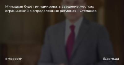 Минздрав будет инициировать введение жестких ограничений в определенных регионах – Степанов