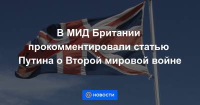 В МИД Британии прокомментировали статью Путина о Второй мировой войне