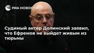 Судимый актер Долинский заявил, что Ефремов не выйдет живым из тюрьмы