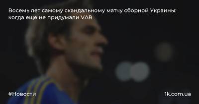 Восемь лет самому скандальному матчу сборной Украины: когда еще не придумали VAR