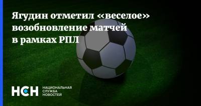 Ягудин отметил «веселое» возобновление матчей в рамках РПЛ