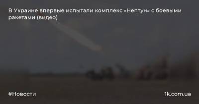 В Украине впервые испытали комплекс «Нептун» с боевыми ракетами (видео)