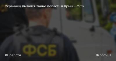 Украинец пытался тайно попасть в Крым – ФСБ