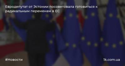 Евродепутат от Эстонии посоветовала готовиться к радикальным переменам в ЕС