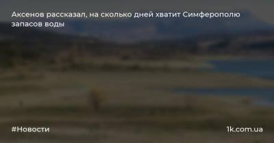 Аксенов рассказал, на сколько дней хватит Симферополю запасов воды
