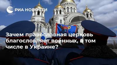Зачем православная церковь благословляет военных, в том числе в Украине?
