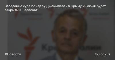 Заседание суда по «делу Джемилева» в Крыму 25 июня будет закрытым – адвокат