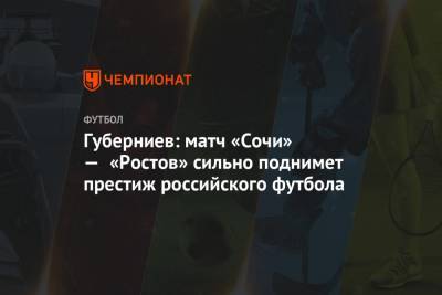 Губерниев: матч «Сочи» — «Ростов» сильно поднимет престиж российского футбола
