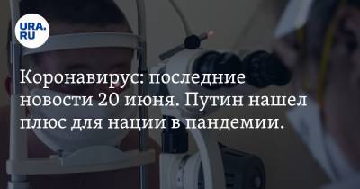 Коронавирус: последние новости 20 июня. Путин нашел плюс для нации в пандемии. Для лечения придумали специальный ингалятор с пылью