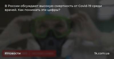 В России обсуждают высокую смертность от Covid-19 среди врачей. Как понимать эти цифры?